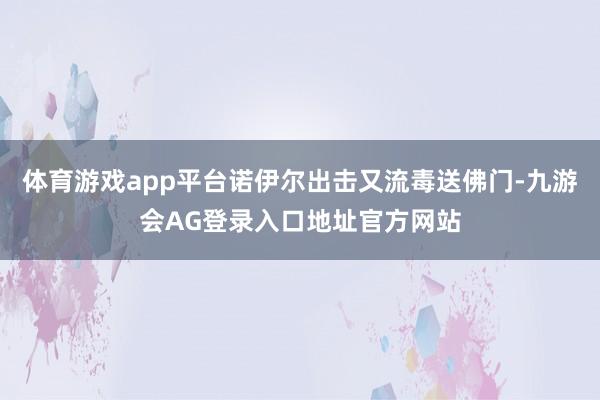 体育游戏app平台诺伊尔出击又流毒送佛门-九游会AG登录入口地址官方网站